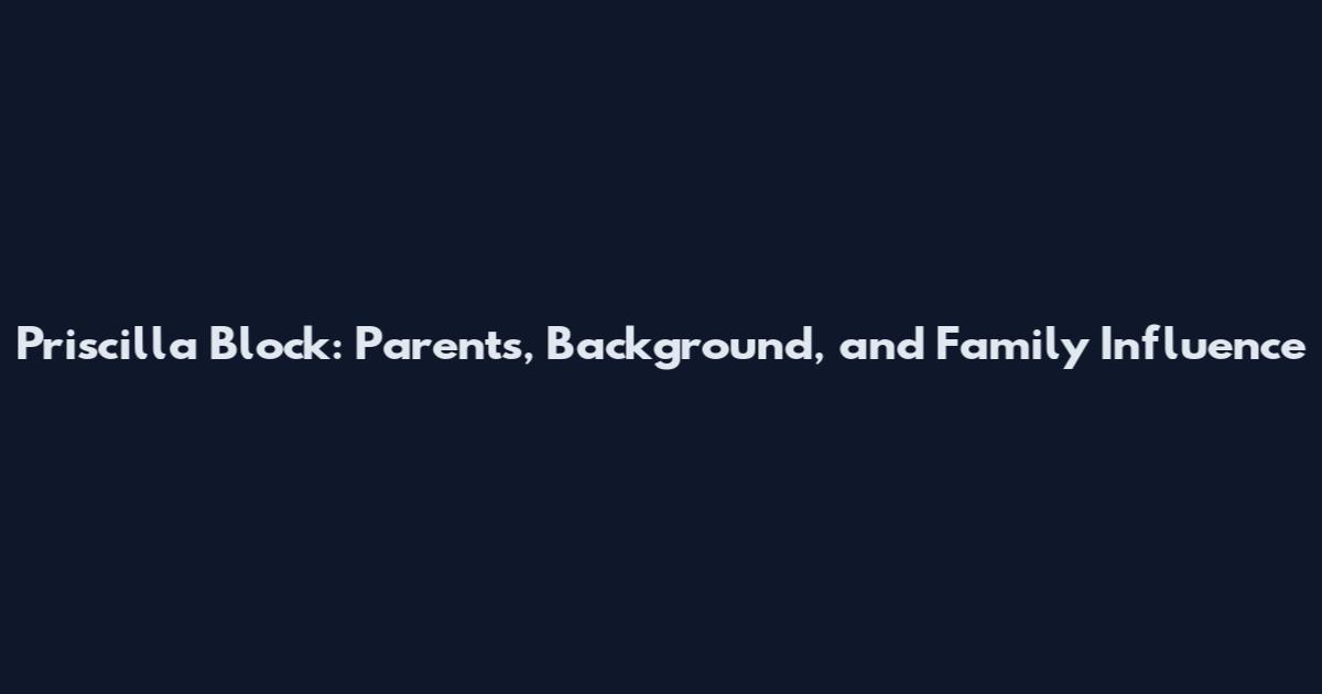 Priscilla Block: Parents, Background, and Family Influence