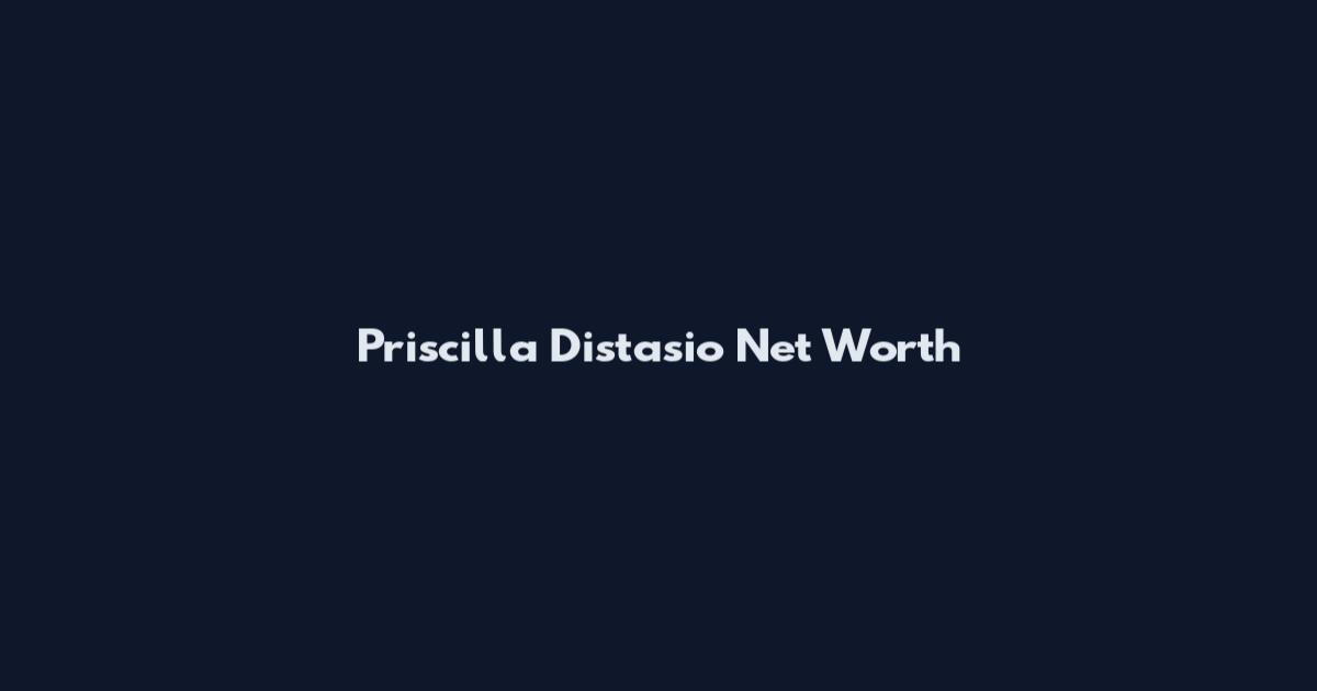 Priscilla Distasio Net Worth