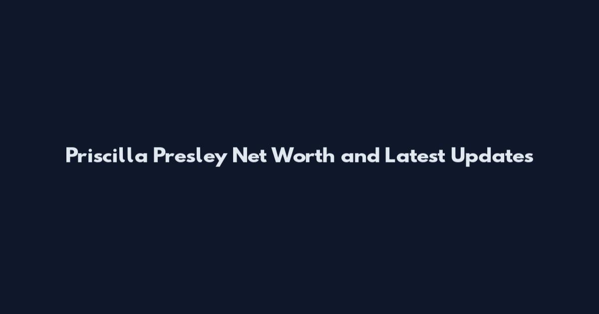 Priscilla Presley Net Worth and Latest Updates