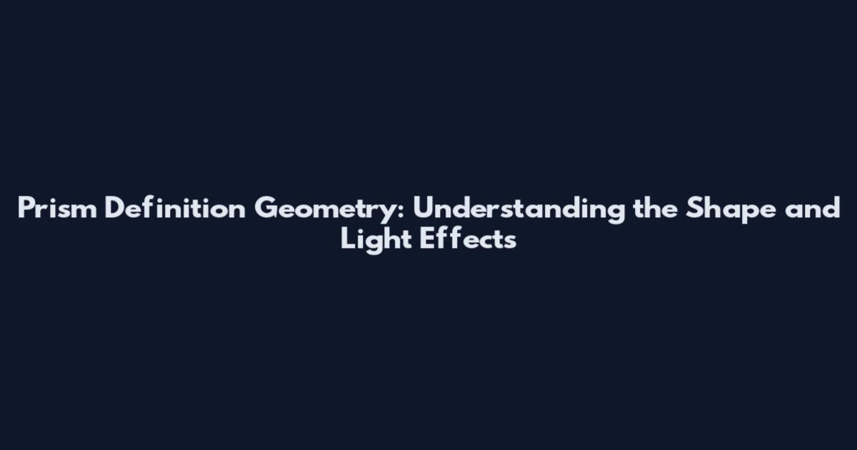 Prism Definition Geometry: Understanding the Shape and Light Effects