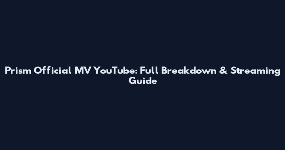 Prism Official MV YouTube: Full Breakdown & Streaming Guide