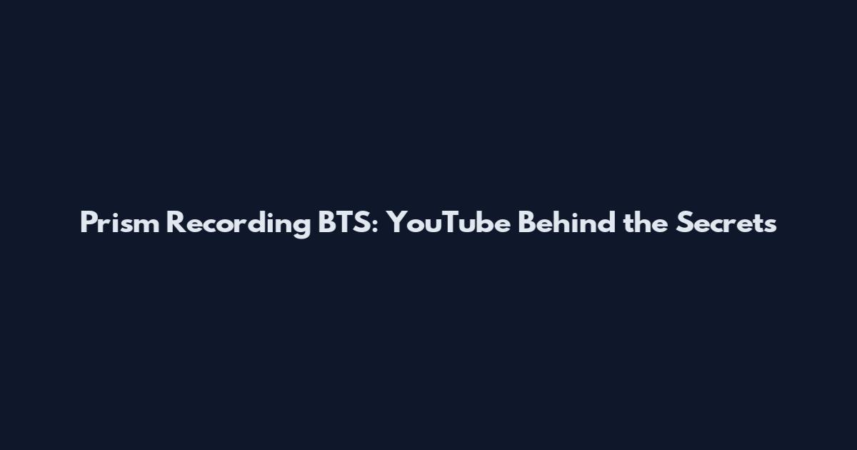 Prism Recording BTS: YouTube Behind the Secrets