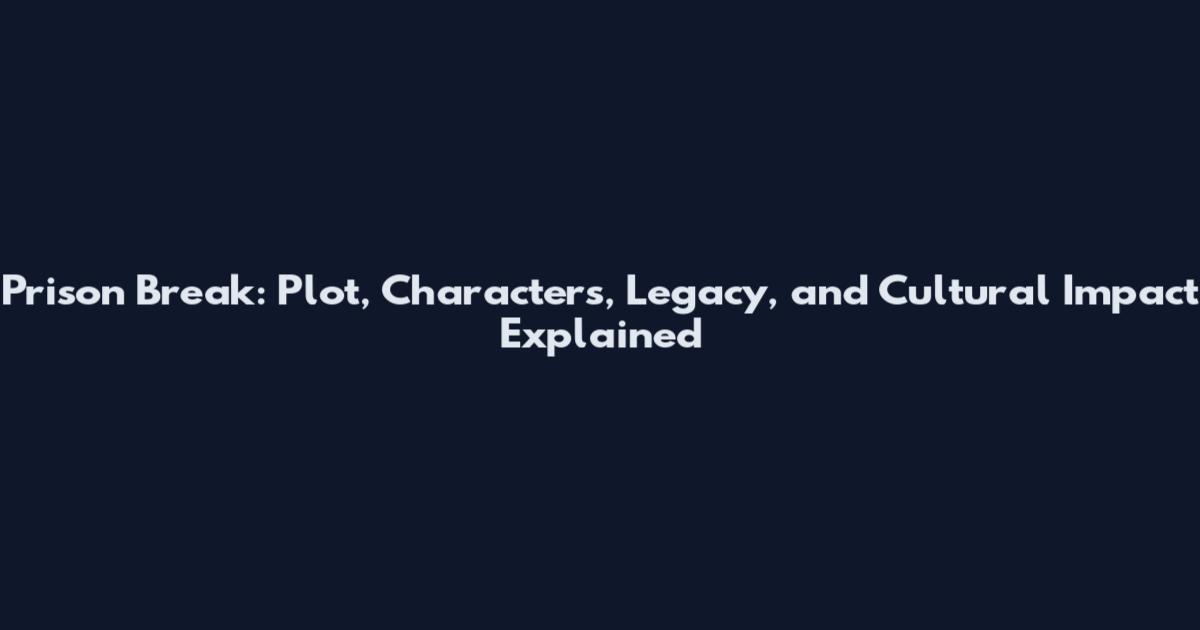 Prison Break: Plot, Characters, Legacy, and Cultural Impact Explained