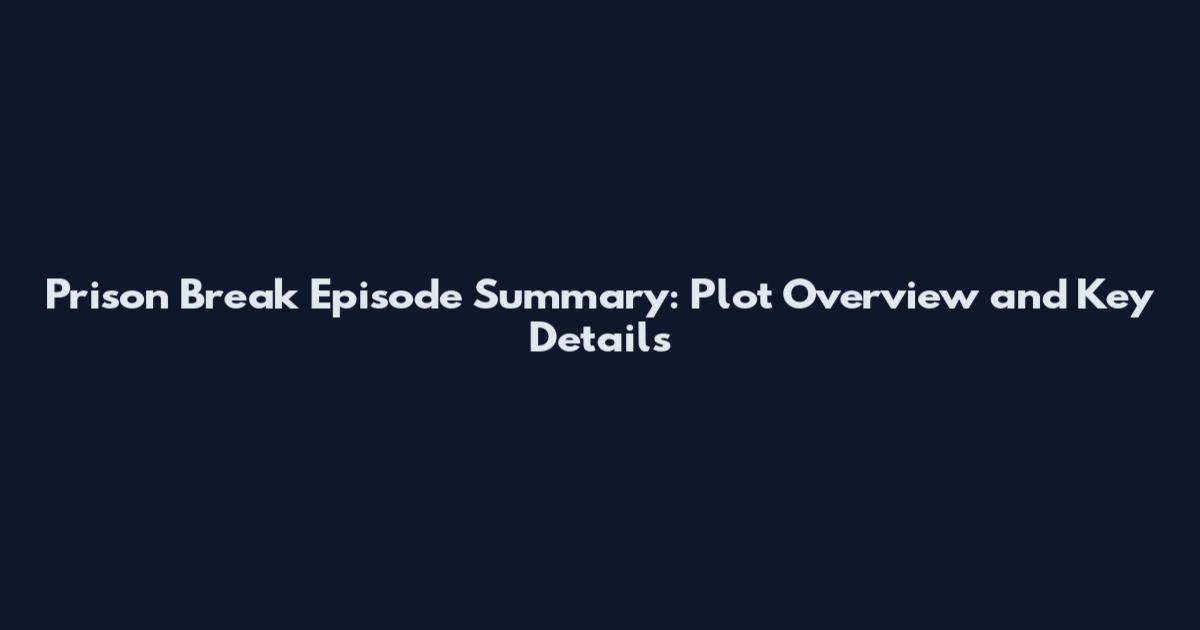 Prison Break Episode Summary: Plot Overview and Key Details