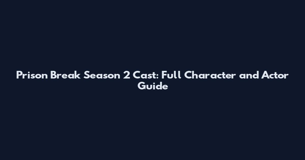Prison Break Season 2 Cast: Full Character and Actor Guide