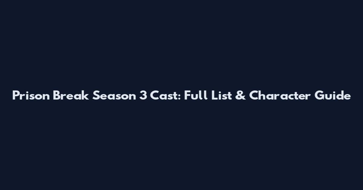 Prison Break Season 3 Cast: Full List & Character Guide