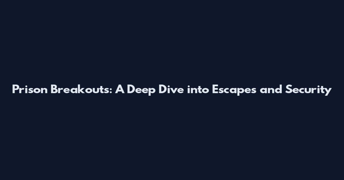 Prison Breakouts: A Deep Dive into Escapes and Security