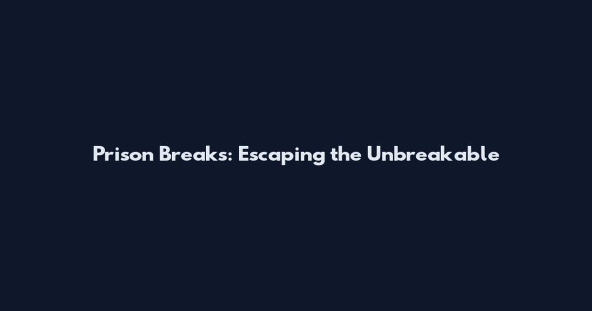 Prison Breaks: Escaping the Unbreakable