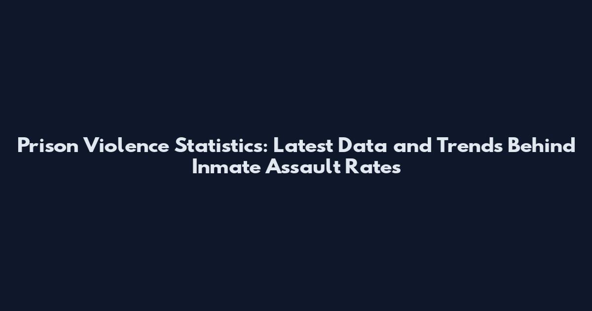 Prison Violence Statistics: Latest Data and Trends Behind Inmate Assault Rates