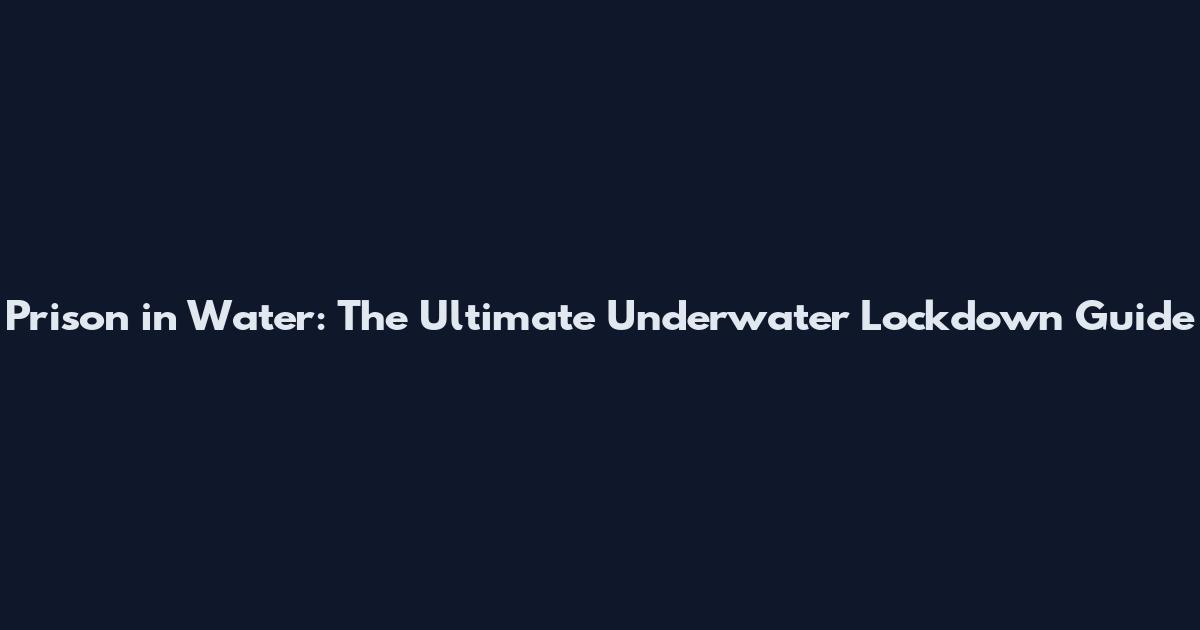 Prison in Water: The Ultimate Underwater Lockdown Guide