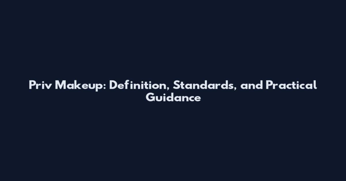 Priv Makeup: Definition, Standards, and Practical Guidance