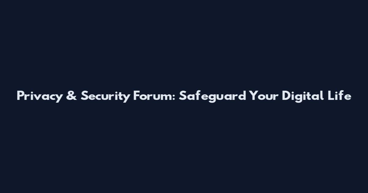 Privacy & Security Forum: Safeguard Your Digital Life