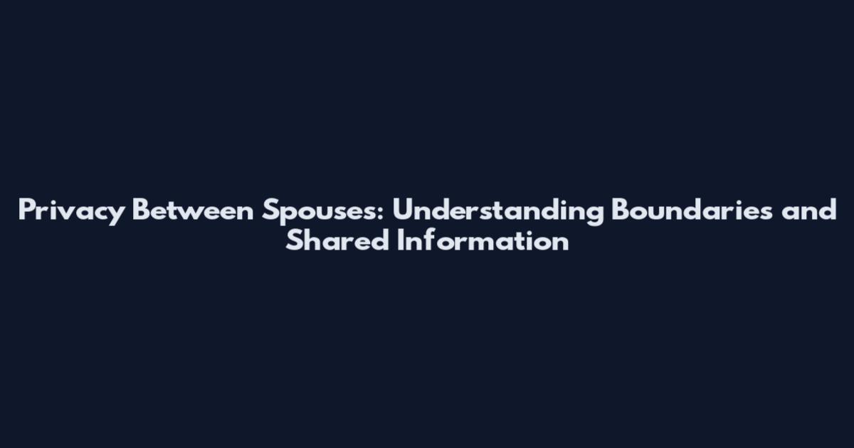 Privacy Between Spouses: Understanding Boundaries and Shared Information