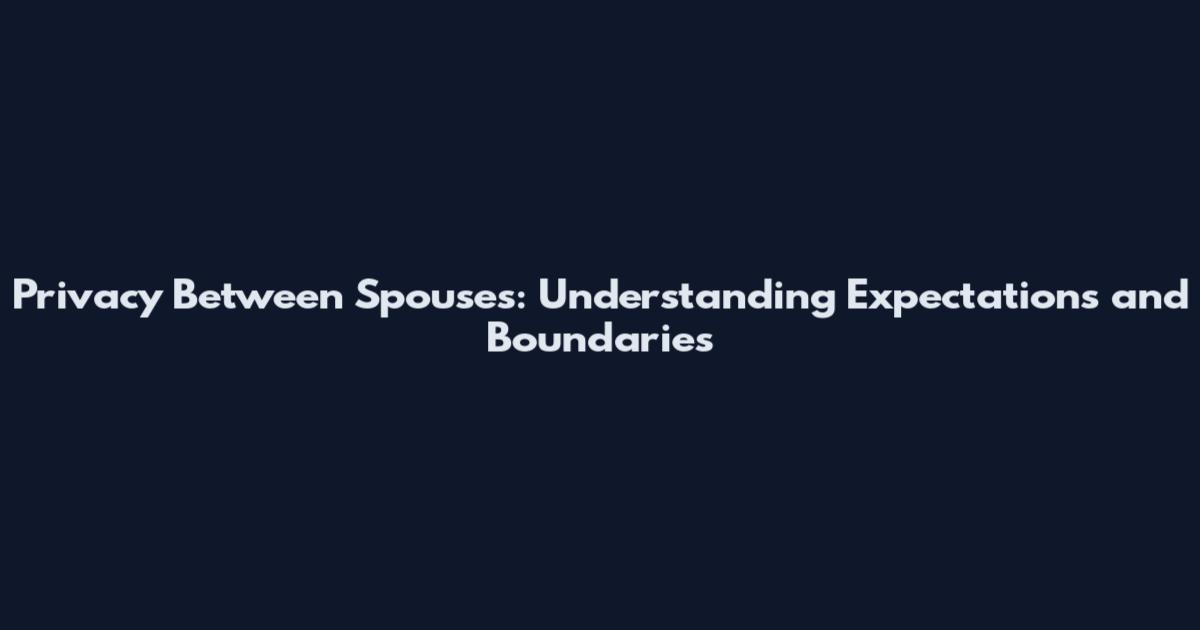 Privacy Between Spouses: Understanding Expectations and Boundaries