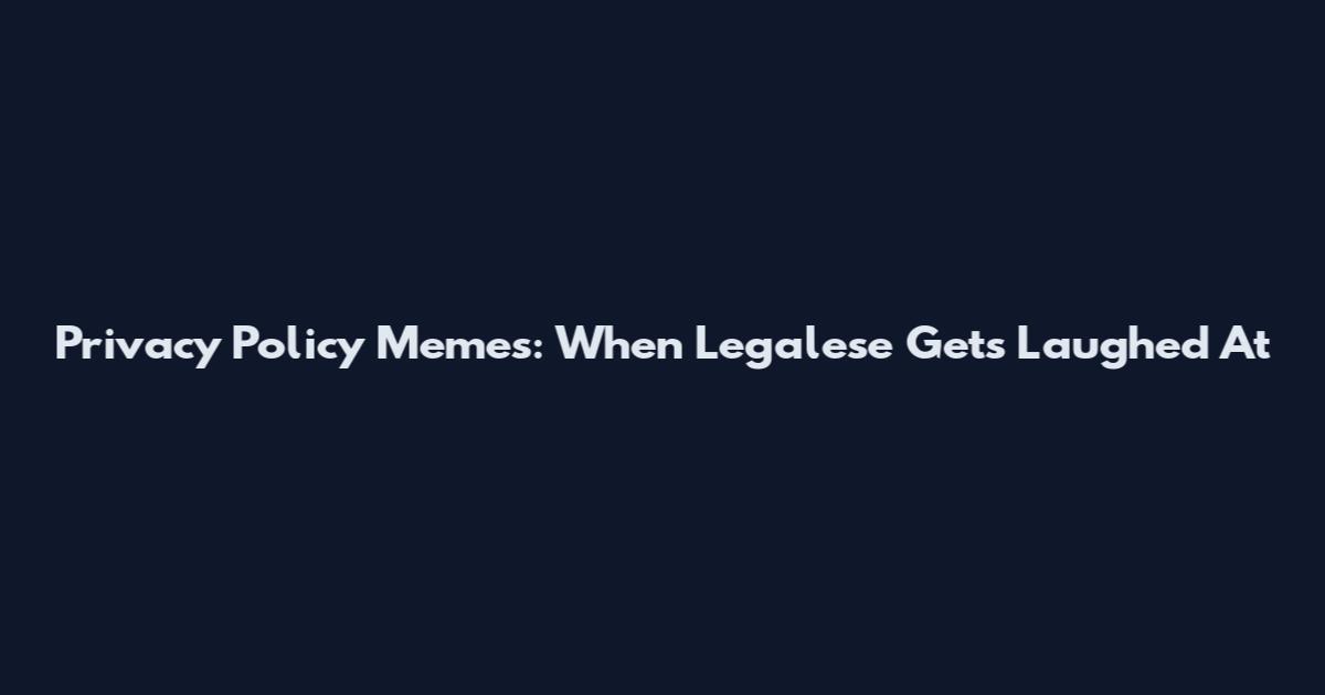 Privacy Policy Memes: When Legalese Gets Laughed At