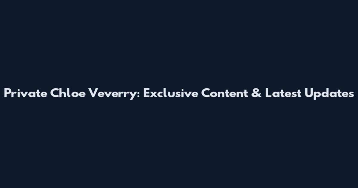 Private Chloe Veverry: Exclusive Content & Latest Updates