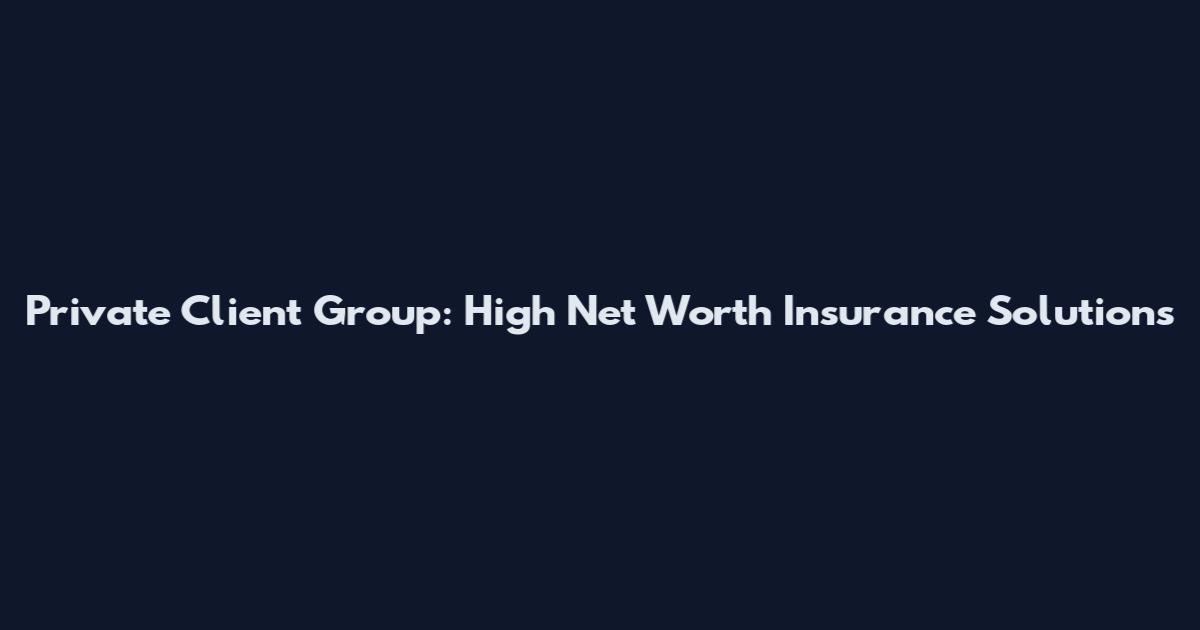 Private Client Group: High Net Worth Insurance Solutions