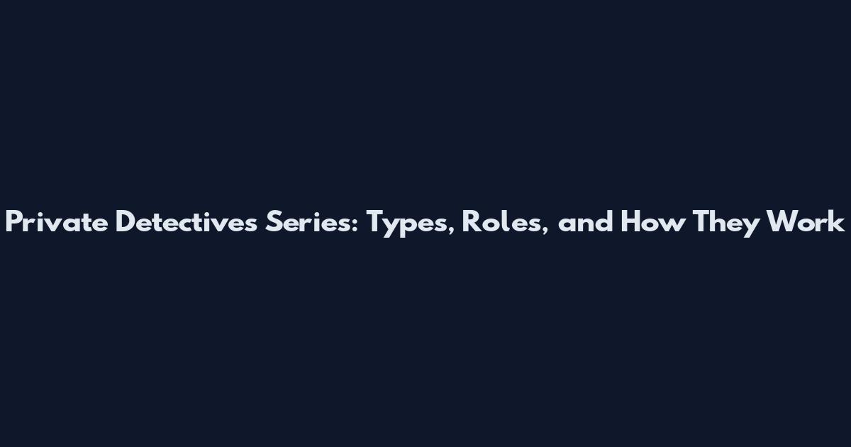 Private Detectives Series: Types, Roles, and How They Work