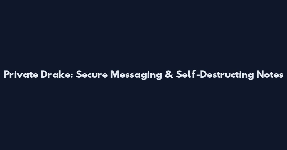 Private Drake: Secure Messaging & Self-Destructing Notes