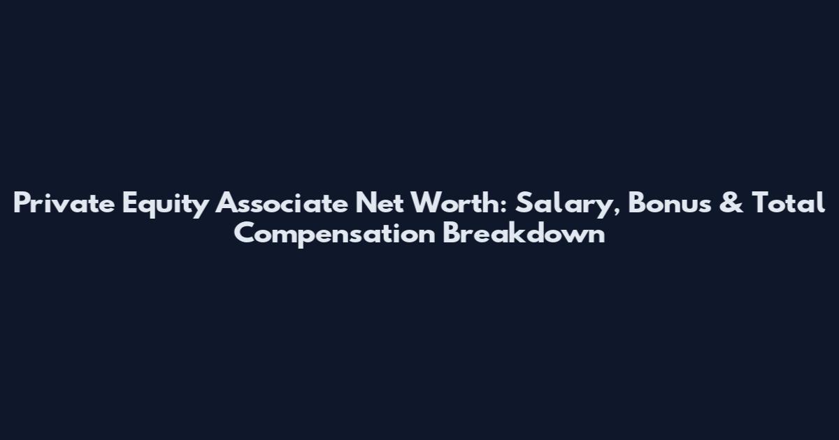 Private Equity Associate Net Worth: Salary, Bonus & Total Compensation Breakdown