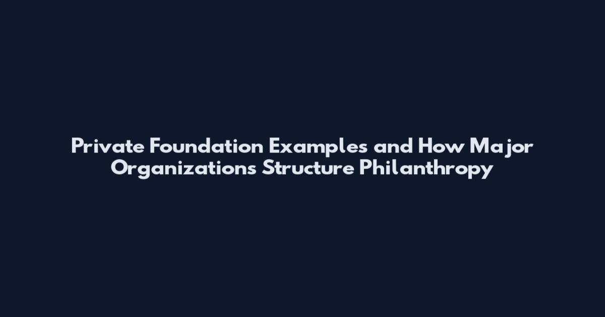 Private Foundation Examples and How Major Organizations Structure Philanthropy