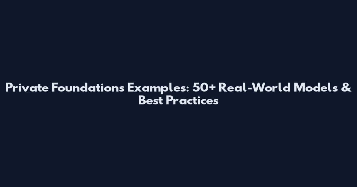 Private Foundations Examples: 50+ Real-World Models & Best Practices