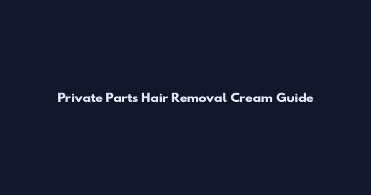 Private Parts Hair Removal Cream Guide