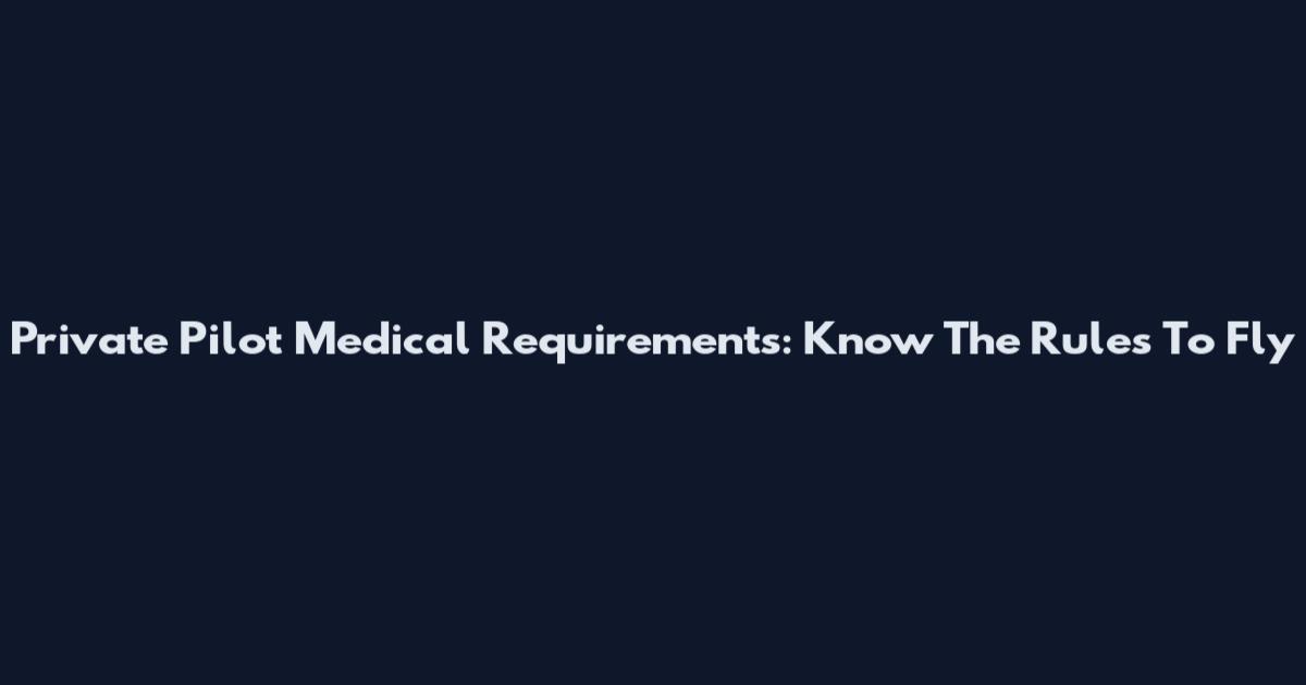 Private Pilot Medical Requirements: Know The Rules To Fly