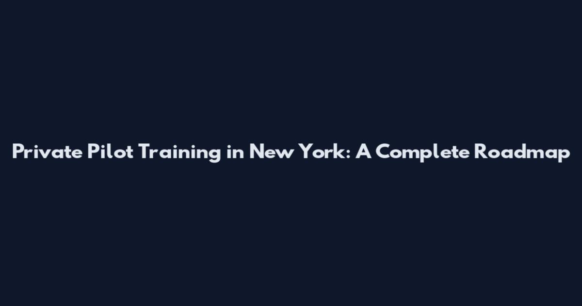 Private Pilot Training in New York: A Complete Roadmap