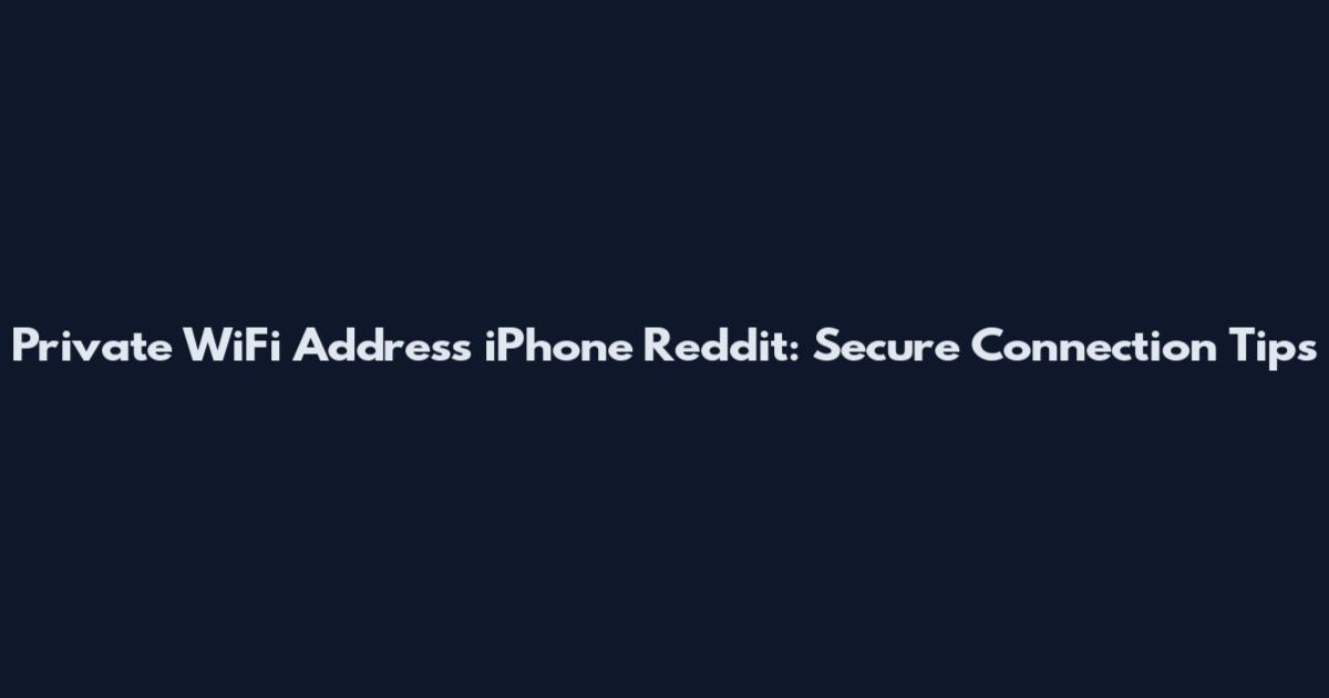 Private WiFi Address iPhone Reddit: Secure Connection Tips