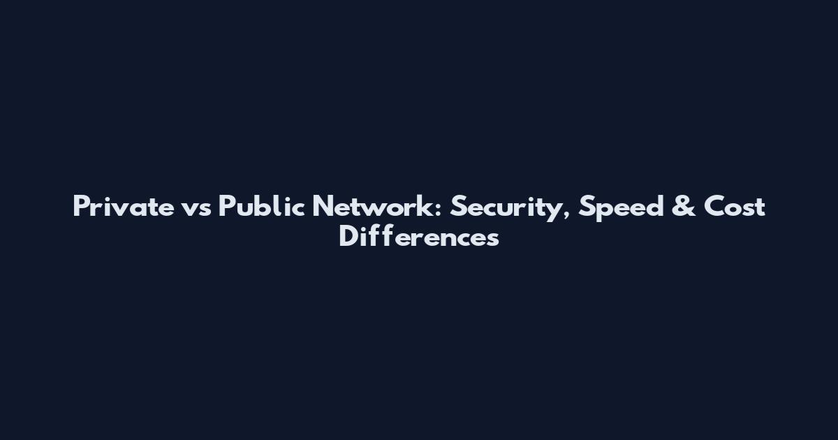Private vs Public Network: Security, Speed & Cost Differences