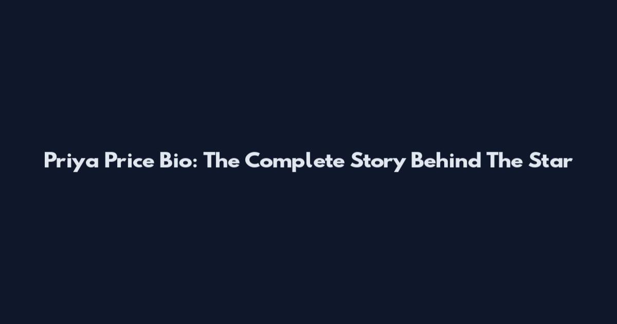 Priya Price Bio: The Complete Story Behind The Star