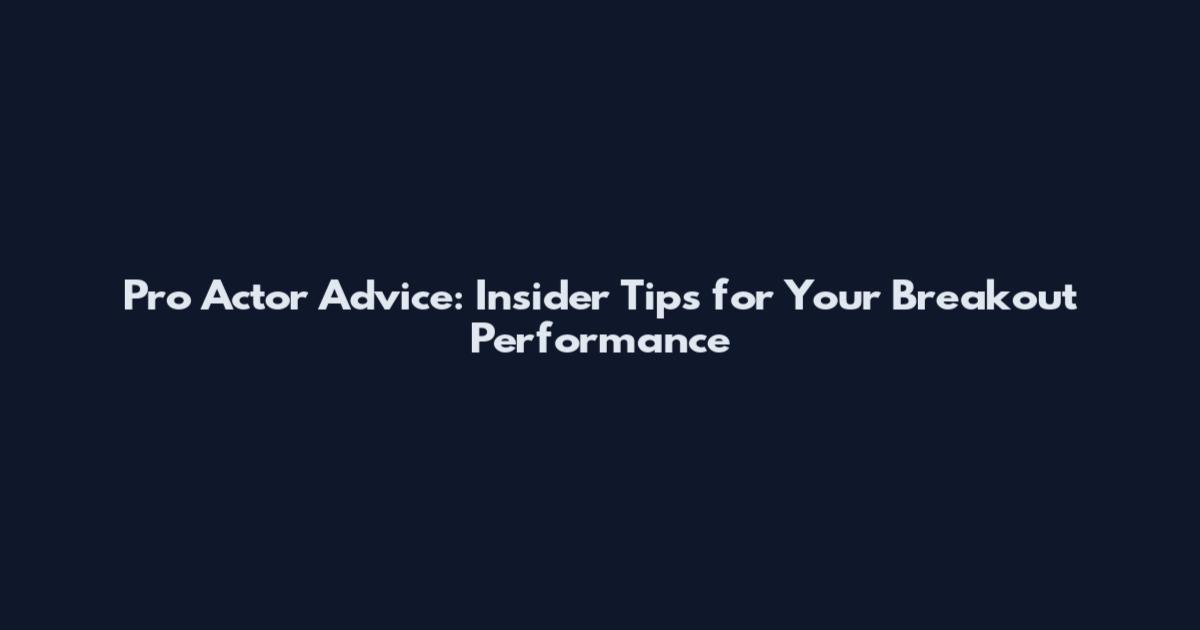 Pro Actor Advice: Insider Tips for Your Breakout Performance