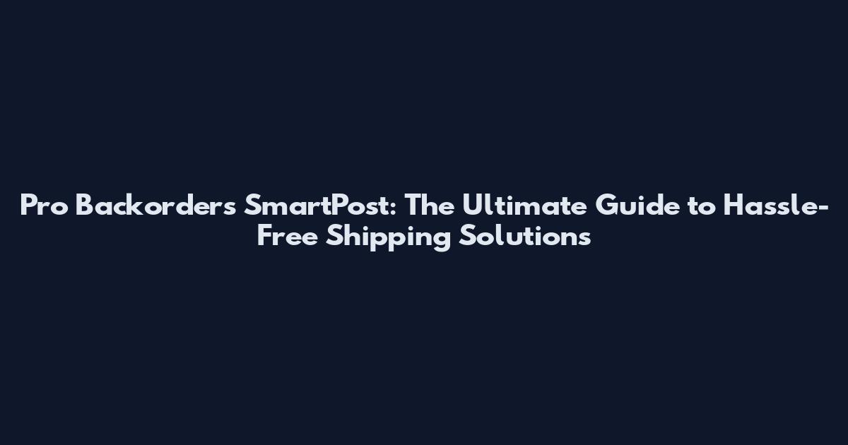 Pro Backorders SmartPost: The Ultimate Guide to Hassle-Free Shipping Solutions