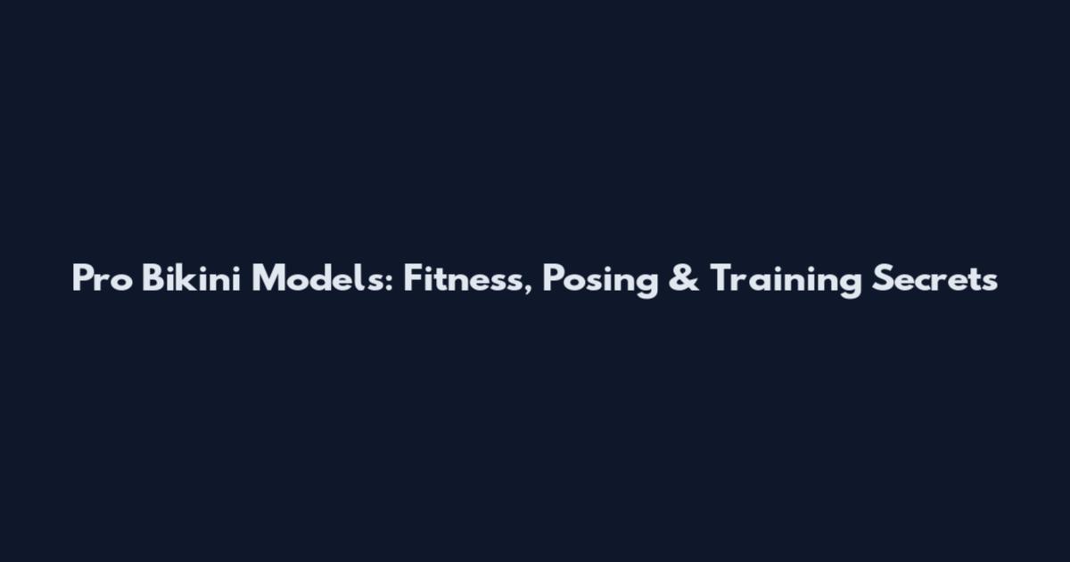 Pro Bikini Models: Fitness, Posing & Training Secrets