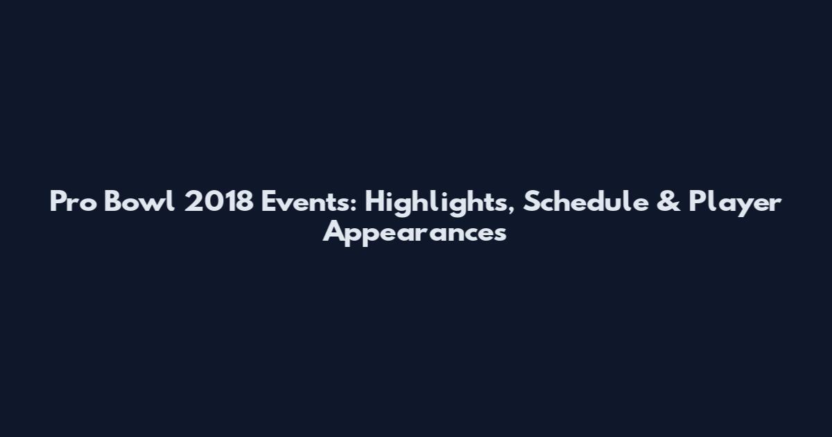 Pro Bowl 2018 Events: Highlights, Schedule & Player Appearances