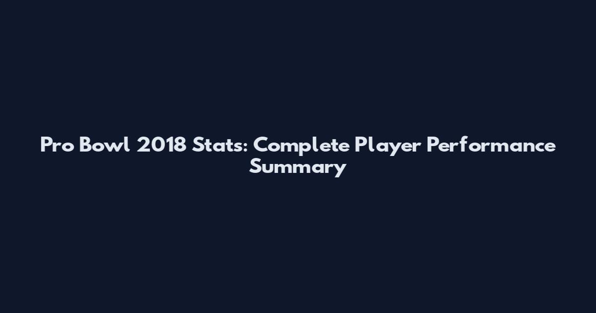 Pro Bowl 2018 Stats: Complete Player Performance Summary