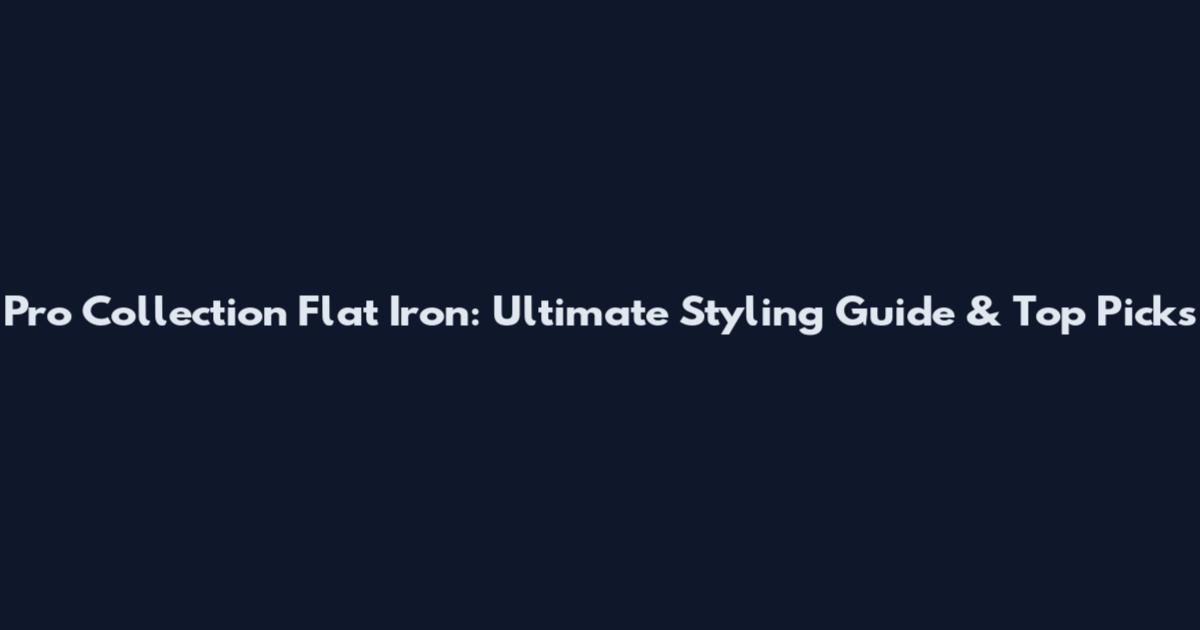 Pro Collection Flat Iron: Ultimate Styling Guide & Top Picks