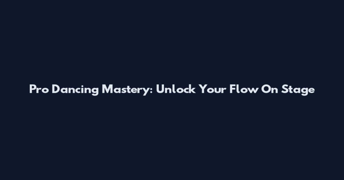 Pro Dancing Mastery: Unlock Your Flow On Stage