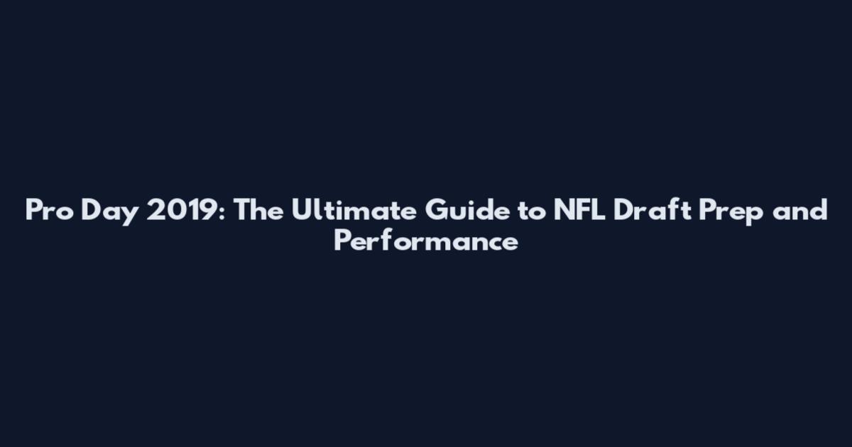 Pro Day 2019: The Ultimate Guide to NFL Draft Prep and Performance