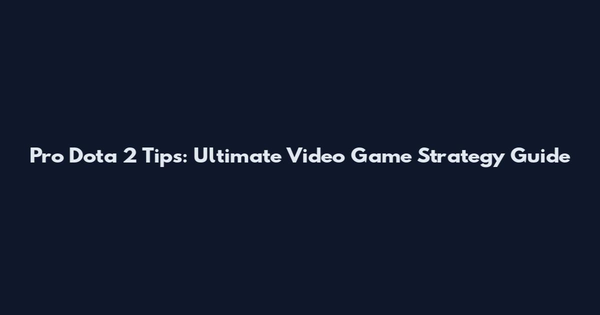 Pro Dota 2 Tips: Ultimate Video Game Strategy Guide