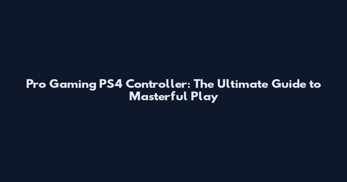 Pro Gaming PS4 Controller: The Ultimate Guide to Masterful Play