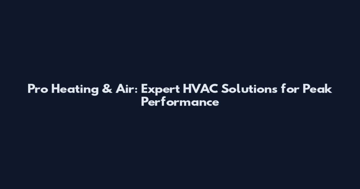 Pro Heating & Air: Expert HVAC Solutions for Peak Performance