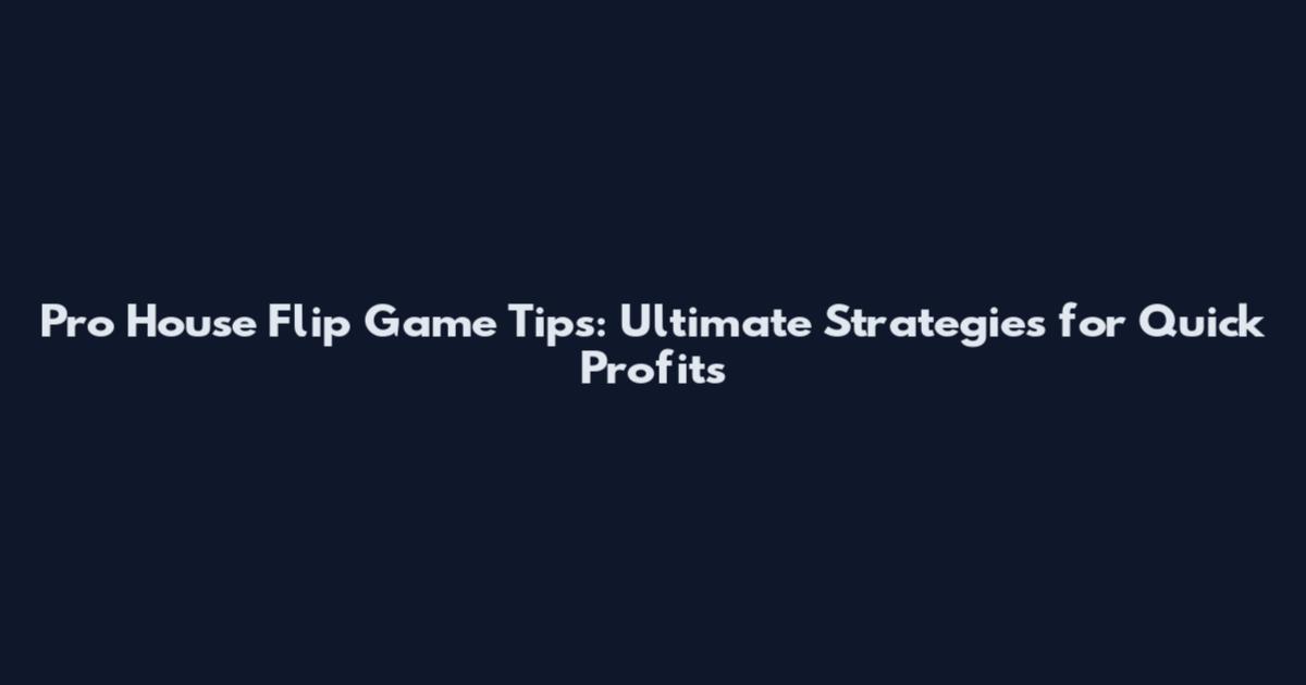 Pro House Flip Game Tips: Ultimate Strategies for Quick Profits