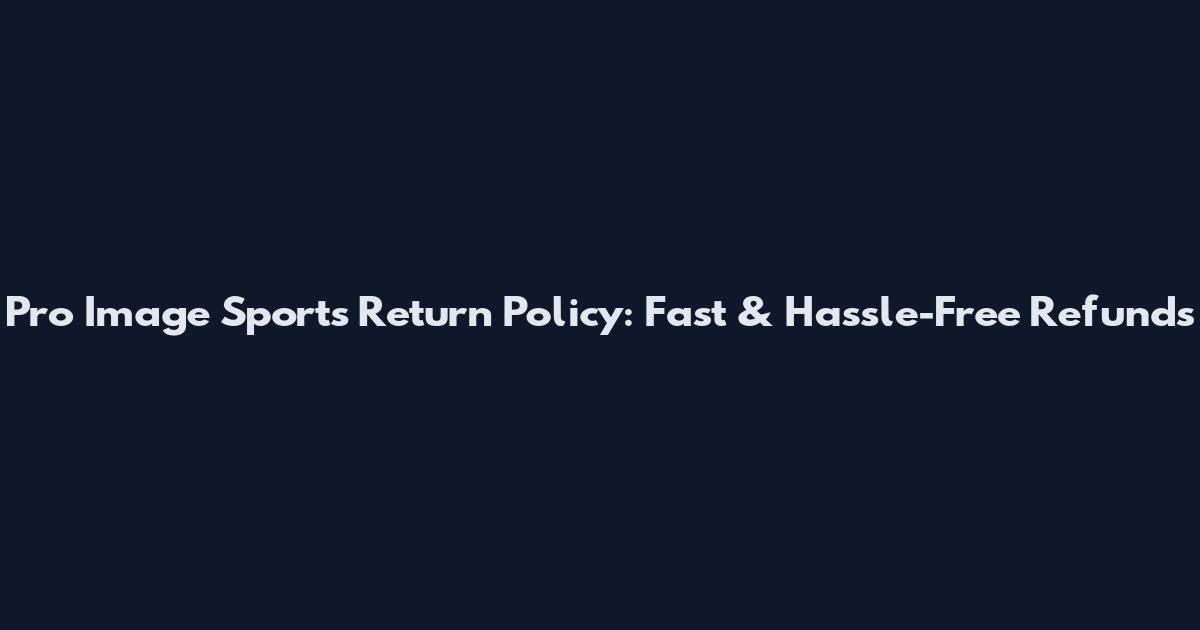 Pro Image Sports Return Policy: Fast & Hassle-Free Refunds