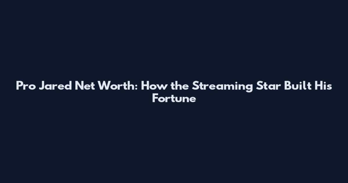 Pro Jared Net Worth: How the Streaming Star Built His Fortune
