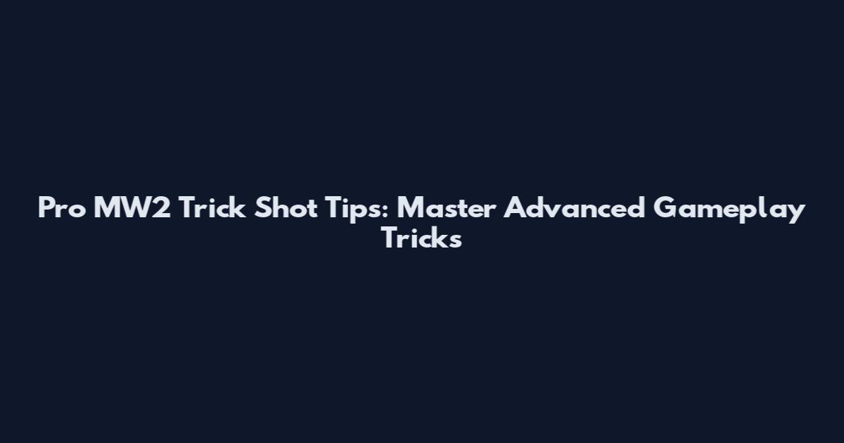 Pro MW2 Trick Shot Tips: Master Advanced Gameplay Tricks