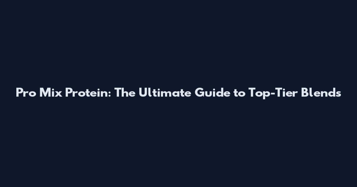 Pro Mix Protein: The Ultimate Guide to Top-Tier Blends