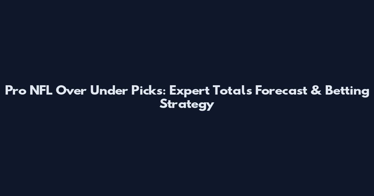 Pro NFL Over Under Picks: Expert Totals Forecast & Betting Strategy