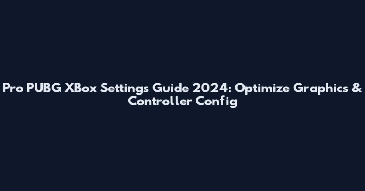 Pro PUBG XBox Settings Guide 2024: Optimize Graphics & Controller Config